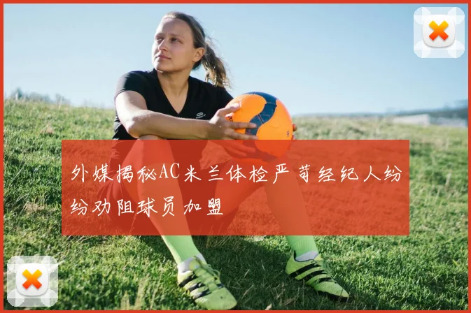 外媒揭秘AC米兰体检严苛经纪人纷纷劝阻球员加盟