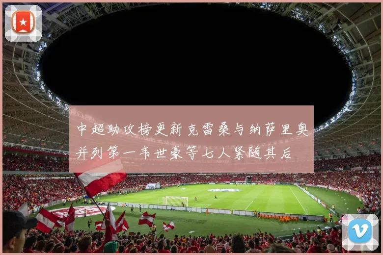 中超助攻榜更新克雷桑与纳萨里奥并列第一韦世豪等七人紧随其后