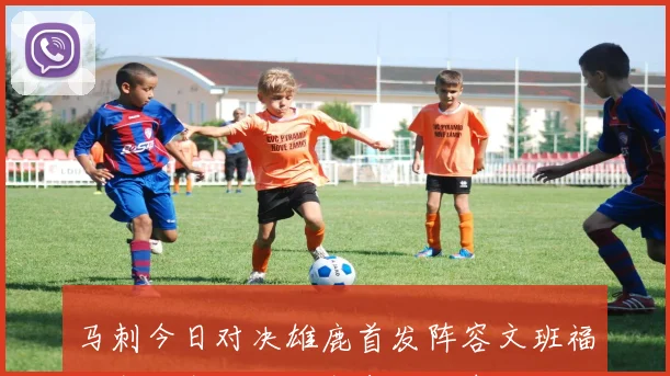 马刺今日对决雄鹿首发阵容文班福克斯卡斯尔巴恩斯尚帕尼期待精彩表现
