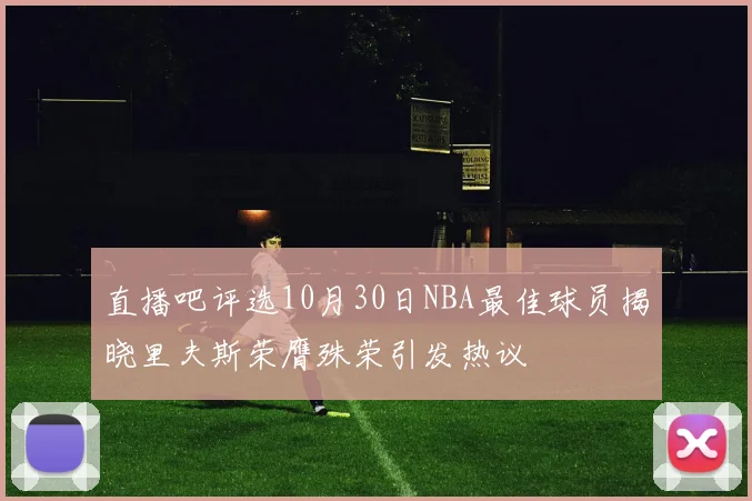 直播吧评选10月30日NBA最佳球员揭晓里夫斯荣膺殊荣引发热议