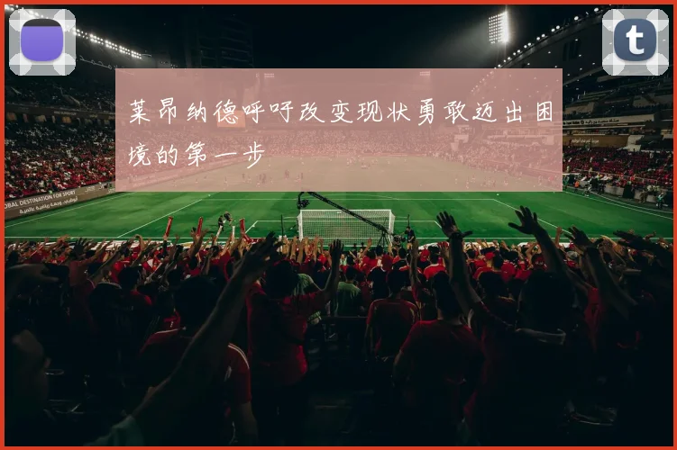 莱昂纳德呼吁改变现状勇敢迈出困境的第一步