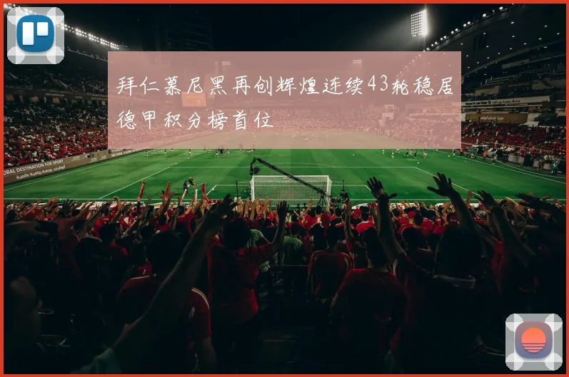拜仁慕尼黑再创辉煌连续43轮稳居德甲积分榜首位