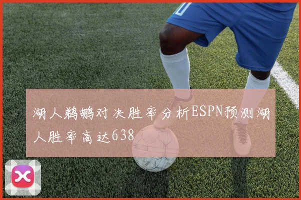 湖人鹈鹕对决胜率分析ESPN预测湖人胜率高达638