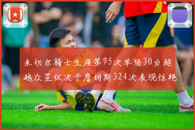 米切尔骑士生涯第75次单场30分超越众星仅次于詹姆斯324次表现惊艳