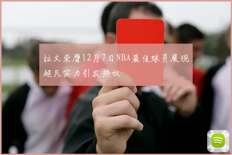 拉文荣膺12月7日NBA最佳球员展现超凡实力引发热议