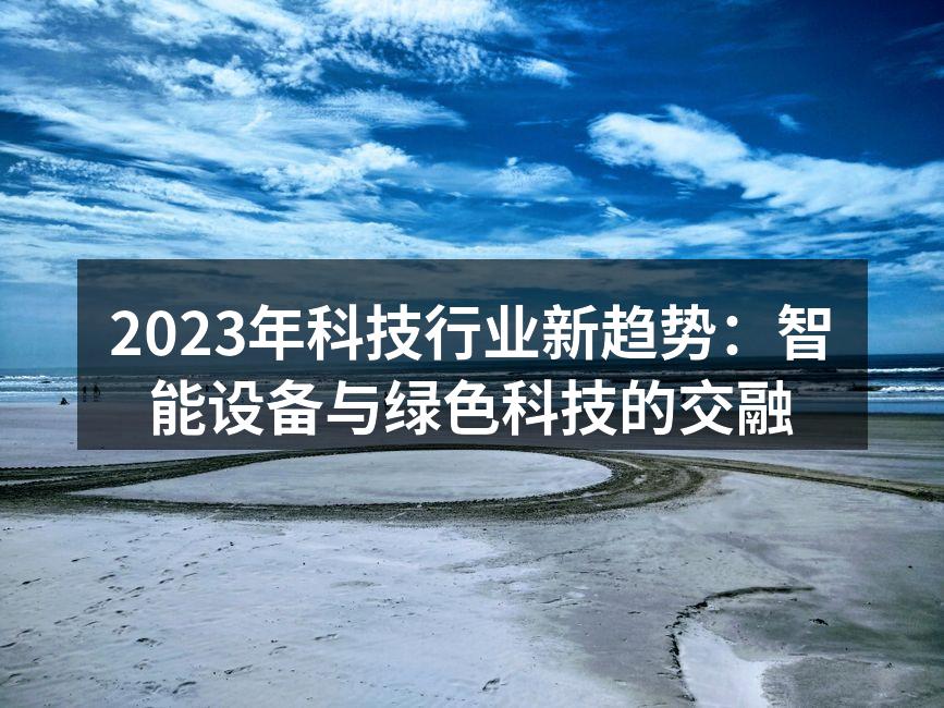 2023年科技行业新趋势：智能设备与绿色科技的交融