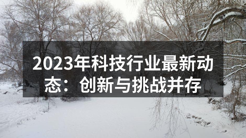 2023年科技行业最新动态：创新与挑战并存
