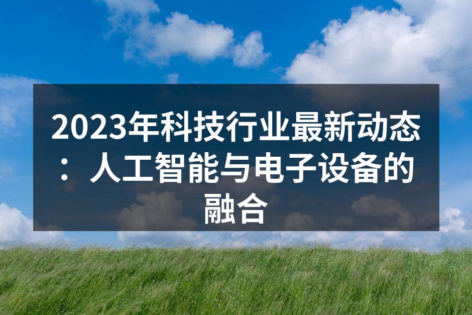 2023年科技行业最新动态：人工智能与电子设备的融合